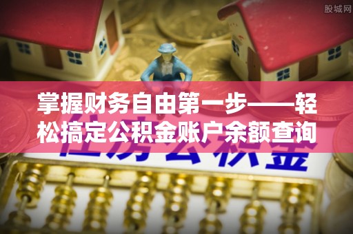 薛城掌握财务自由第一步——轻松搞定公积金账户余额查询的方法与技巧