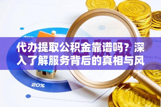 薛城代办提取公积金靠谱吗？深入了解服务背后的真相与风险