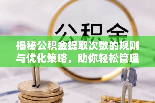 薛城揭秘公积金提取次数的规则与优化策略，助你轻松管理财务