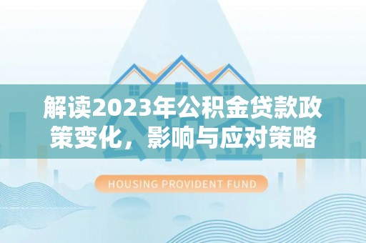 薛城解读2023年公积金贷款政策变化，影响与应对策略