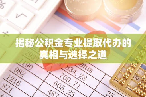 薛城揭秘公积金专业提取代办的真相与选择之道