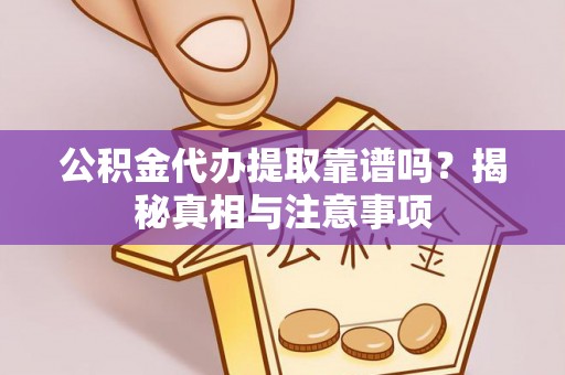 薛城公积金代办提取靠谱吗？揭秘真相与注意事项