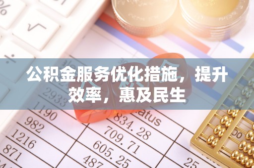 薛城公积金服务优化措施，提升效率，惠及民生