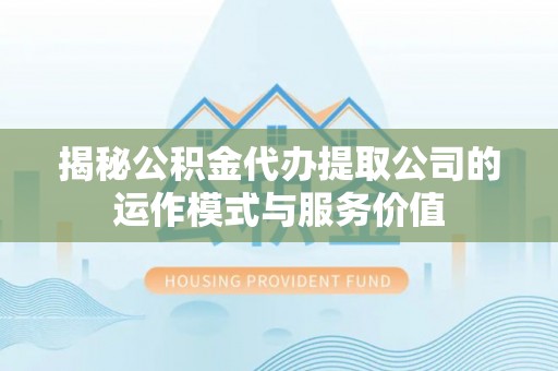 薛城揭秘公积金代办提取公司的运作模式与服务价值