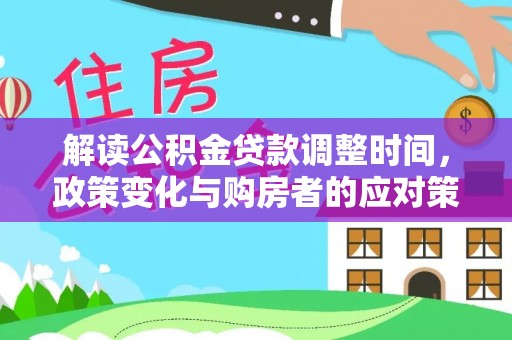 薛城解读公积金贷款调整时间，政策变化与购房者的应对策略
