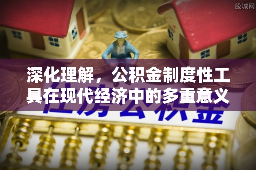 薛城深化理解，公积金制度性工具在现代经济中的多重意义