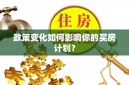 薛城政策变化如何影响你的买房计划？