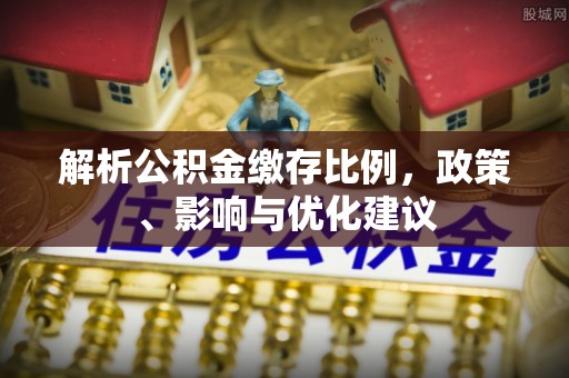 薛城解析公积金缴存比例，政策、影响与优化建议