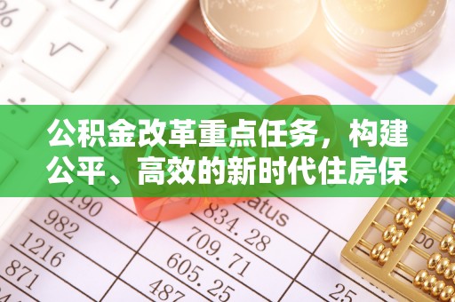 薛城公积金改革重点任务，构建公平、高效的新时代住房保障体系