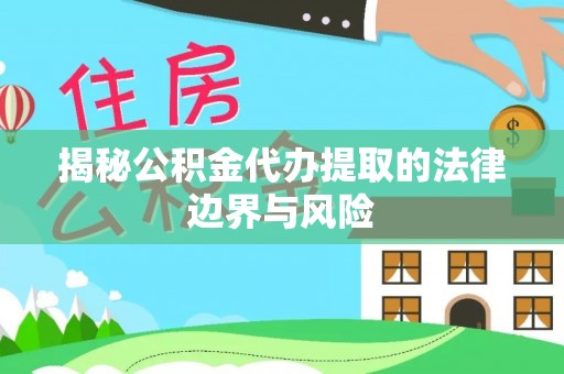 薛城揭秘公积金代办提取的法律边界与风险