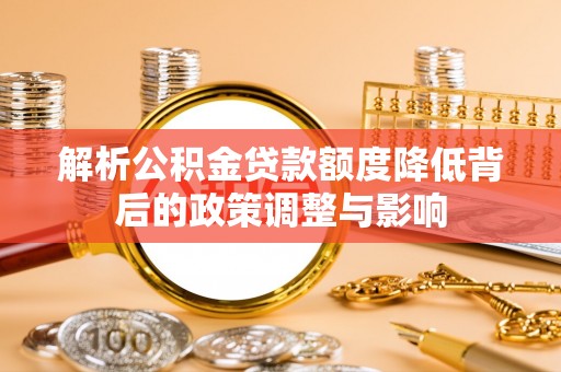 薛城解析公积金贷款额度降低背后的政策调整与影响