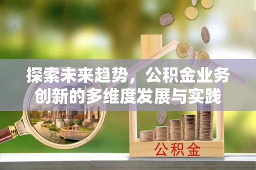 薛城探索未来趋势，公积金业务创新的多维度发展与实践
