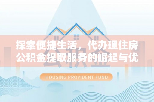 薛城探索便捷生活，代办理住房公积金提取服务的崛起与优势