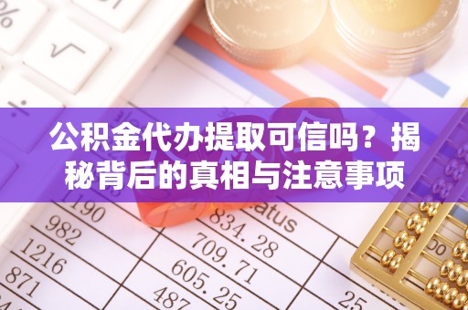 薛城公积金代办提取可信吗？揭秘背后的真相与注意事项