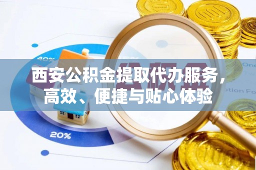 薛城西安公积金提取代办服务，高效、便捷与贴心体验