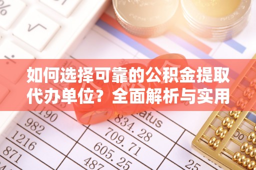 薛城如何选择可靠的公积金提取代办单位？全面解析与实用建议
