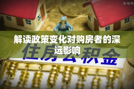 薛城解读政策变化对购房者的深远影响