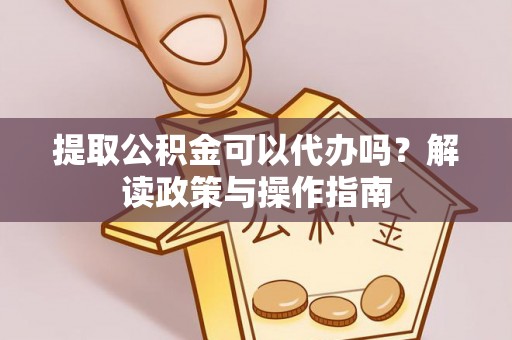 薛城提取公积金可以代办吗？解读政策与操作指南