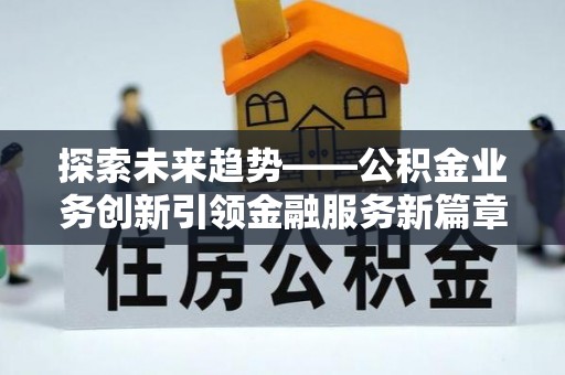 薛城探索未来趋势——公积金业务创新引领金融服务新篇章