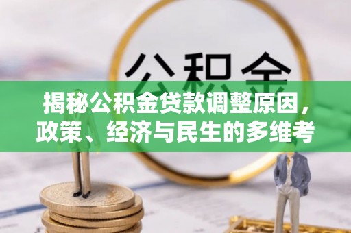 薛城揭秘公积金贷款调整原因，政策、经济与民生的多维考量