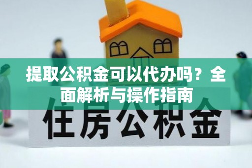 薛城提取公积金可以代办吗？全面解析与操作指南