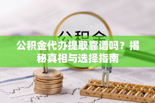 薛城公积金代办提取靠谱吗？揭秘真相与选择指南