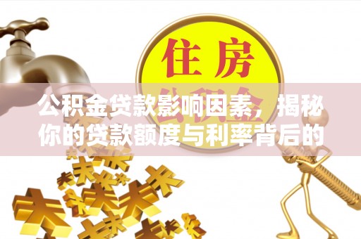 薛城公积金贷款影响因素，揭秘你的贷款额度与利率背后的秘密