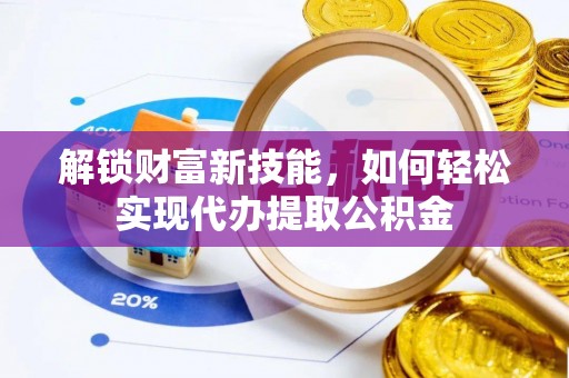 薛城解锁财富新技能，如何轻松实现代办提取公积金