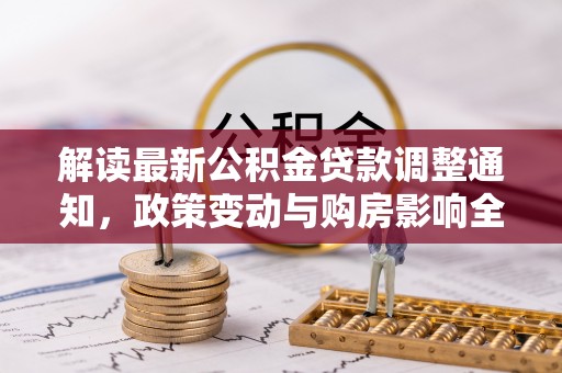 薛城解读最新公积金贷款调整通知，政策变动与购房影响全解析
