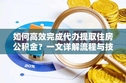 薛城如何高效完成代办提取住房公积金？一文详解流程与技巧