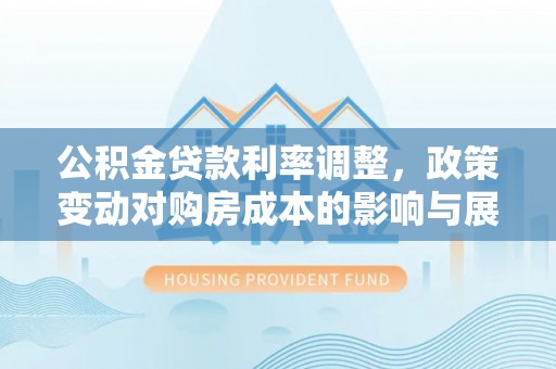 薛城公积金贷款利率调整，政策变动对购房成本的影响与展望