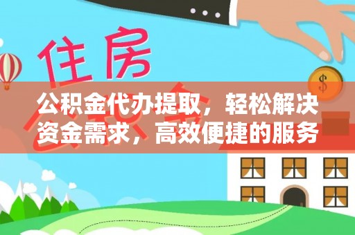 薛城公积金代办提取，轻松解决资金需求，高效便捷的服务选择