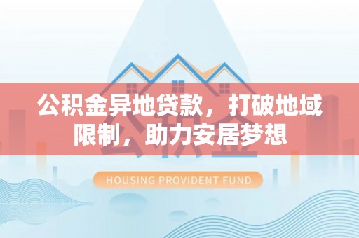 薛城公积金异地贷款，打破地域限制，助力安居梦想