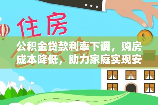 薛城公积金贷款利率下调，购房成本降低，助力家庭实现安居梦