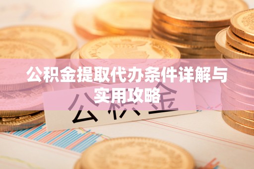 薛城公积金提取代办条件详解与实用攻略