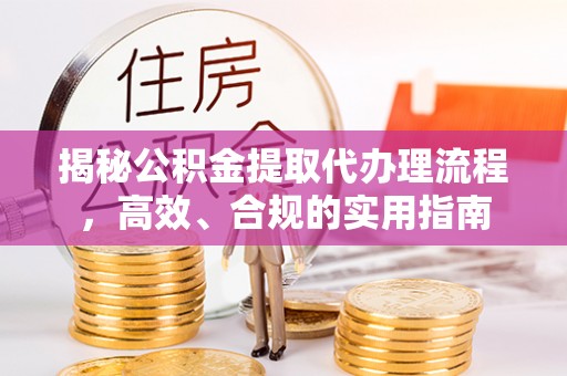 薛城揭秘公积金提取代办理流程，高效、合规的实用指南