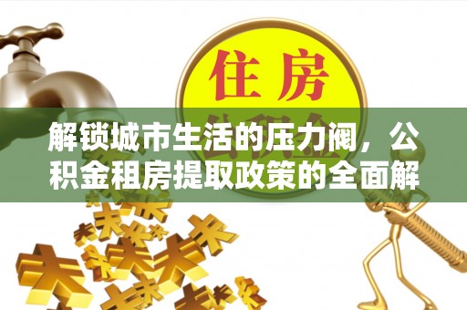 薛城解锁城市生活的压力阀，公积金租房提取政策的全面解析与实践指南