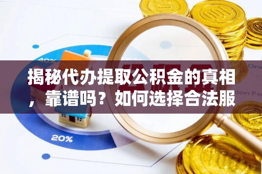 薛城揭秘代办提取公积金的真相，靠谱吗？如何选择合法服务？