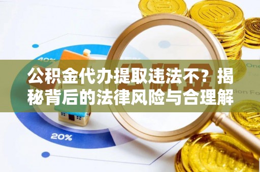 薛城公积金代办提取违法不？揭秘背后的法律风险与合理解决方案