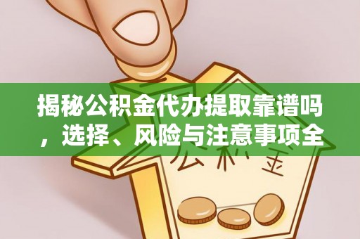薛城揭秘公积金代办提取靠谱吗，选择、风险与注意事项全解析