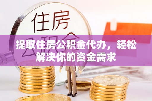 薛城提取住房公积金代办，轻松解决你的资金需求