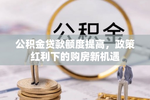 薛城公积金贷款额度提高，政策红利下的购房新机遇