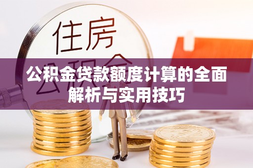 薛城公积金贷款额度计算的全面解析与实用技巧
