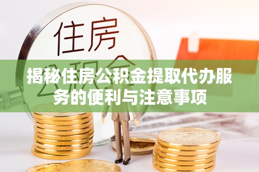 薛城揭秘住房公积金提取代办服务的便利与注意事项