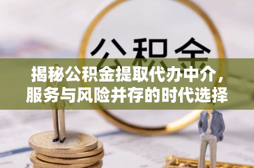 薛城揭秘公积金提取代办中介，服务与风险并存的时代选择