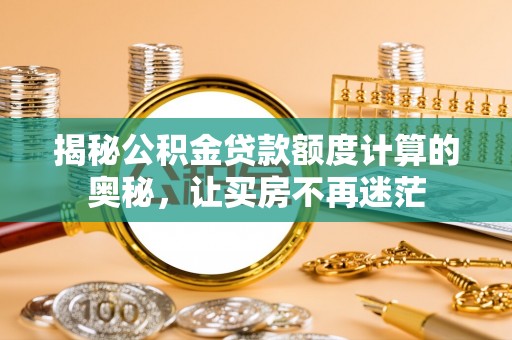 薛城揭秘公积金贷款额度计算的奥秘，让买房不再迷茫