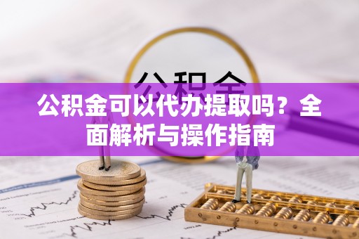 薛城公积金可以代办提取吗？全面解析与操作指南