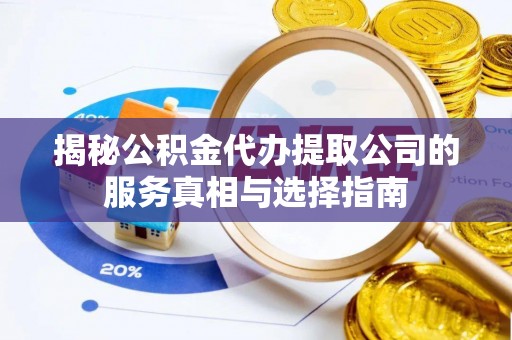薛城揭秘公积金代办提取公司的服务真相与选择指南