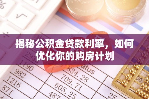 薛城揭秘公积金贷款利率，如何优化你的购房计划