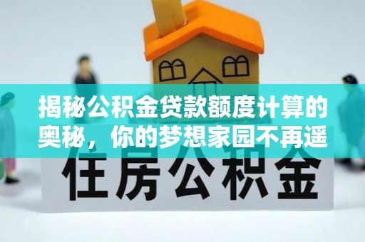 薛城揭秘公积金贷款额度计算的奥秘，你的梦想家园不再遥不可及